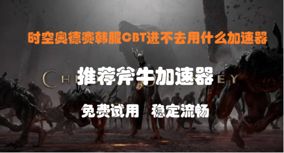 时空奥德赛韩服CBT进不去用什么加速器时空奥德赛必备加速器推荐(图1)